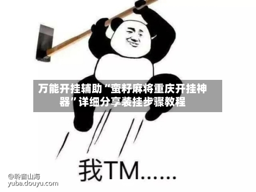 万能开挂辅助“蛮籽麻将重庆开挂神器”详细分享装挂步骤教程