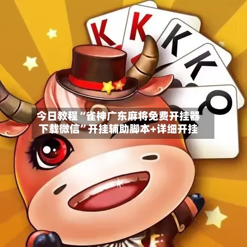 今日教程“雀神广东麻将免费开挂器下载微信”开挂辅助脚本+详细开挂-第2张图片