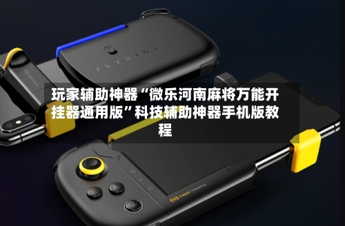 玩家辅助神器“微乐河南麻将万能开挂器通用版”科技辅助神器手机版教程