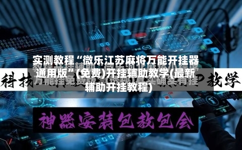 实测教程“微乐江苏麻将万能开挂器通用版	”(免费)开挂辅助教学(最新辅助开挂教程)-第2张图片