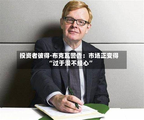 投资者彼得·布克瓦警告：市场正变得“过于漫不经心”-第2张图片