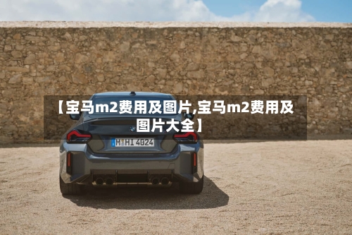 【宝马m2费用及图片,宝马m2费用及图片大全】