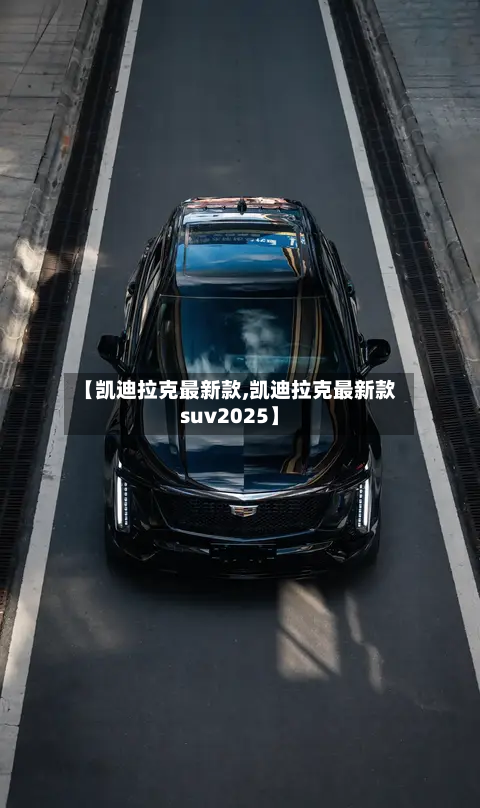 【凯迪拉克最新款,凯迪拉克最新款suv2025】-第2张图片