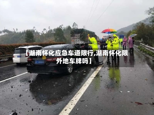【湖南怀化应急车道限行,湖南怀化限外地车牌吗】-第2张图片