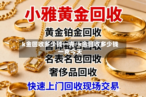 k金回收多少钱一克/k金回收多少钱一克今天