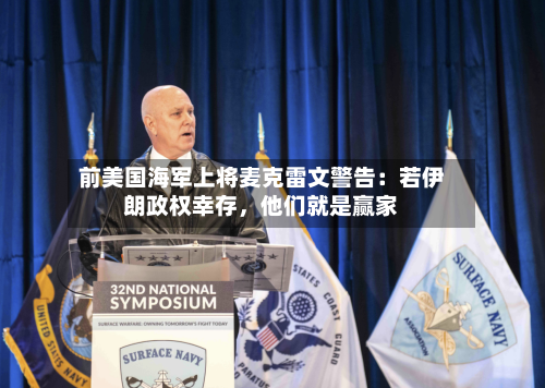 前美国海军上将麦克雷文警告：若伊朗政权幸存，他们就是赢家