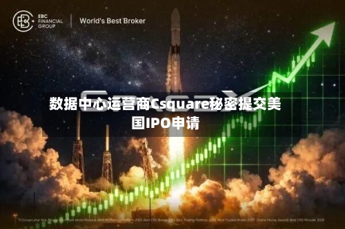 数据中心运营商Csquare秘密提交美国IPO申请-第2张图片