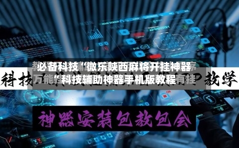 必备科技“微乐陕西麻将开挂神器”科技辅助神器手机版教程-第2张图片