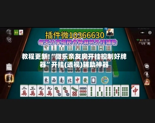 教程更新!“微乐亲友房开挂控制好牌器”开挂(透视)辅助神器