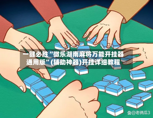 一键必胜“微乐湖南麻将万能开挂器通用版”(辅助神器)开挂详细教程