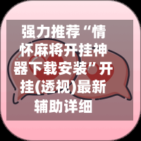 强力推荐“情怀麻将开挂神器下载安装”开挂(透视)最新辅助详细-第3张图片