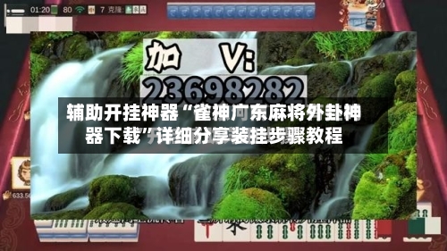 辅助开挂神器“雀神广东麻将外卦神器下载”详细分享装挂步骤教程