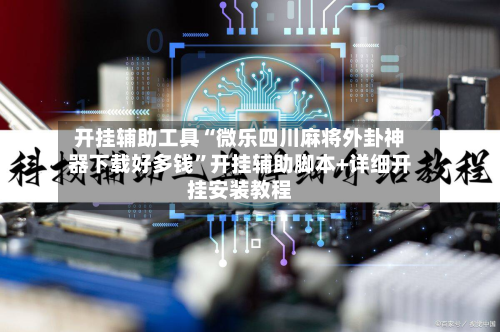 开挂辅助工具“微乐四川麻将外卦神器下载好多钱”开挂辅助脚本+详细开挂安装教程