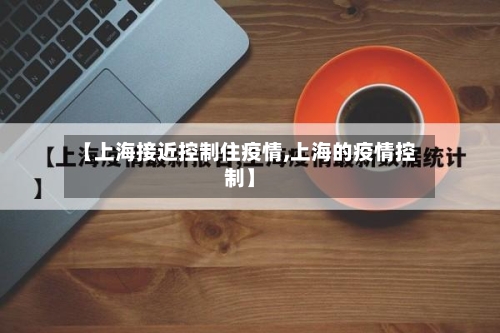 【上海接近控制住疫情,上海的疫情控制】-第2张图片