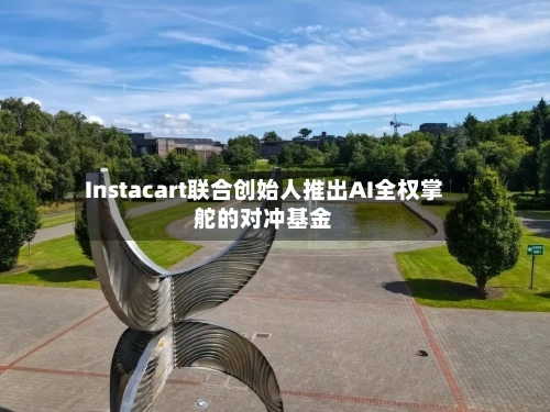 Instacart联合创始人推出AI全权掌舵的对冲基金