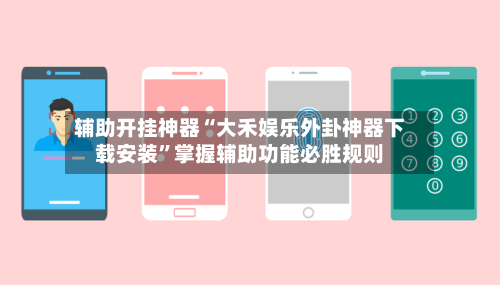 辅助开挂神器“大禾娱乐外卦神器下载安装”掌握辅助功能必胜规则-第2张图片