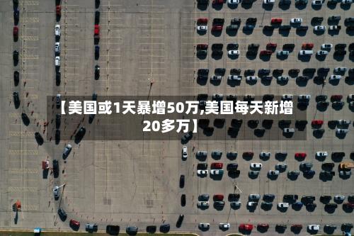 【美国或1天暴增50万,美国每天新增20多万】-第3张图片