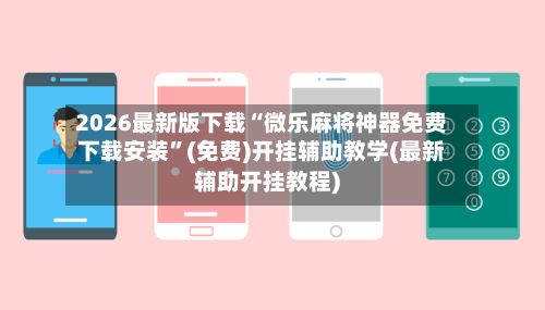 2026最新版下载“微乐麻将神器免费下载安装”(免费)开挂辅助教学(最新辅助开挂教程)