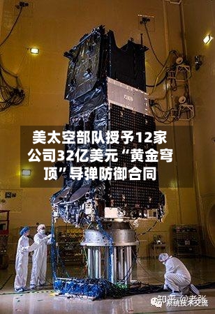 美太空部队授予12家公司32亿美元“黄金穹顶”导弹防御合同-第2张图片