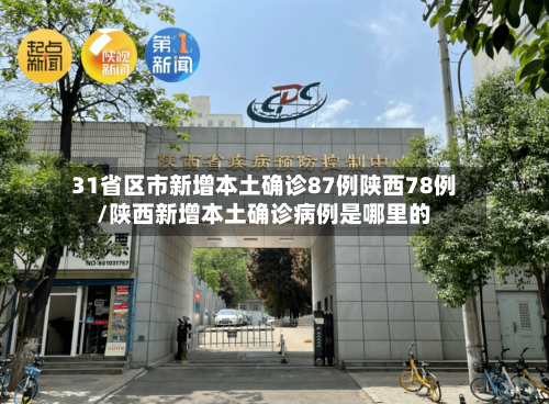 31省区市新增本土确诊87例陕西78例/陕西新增本土确诊病例是哪里的