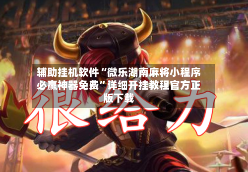 辅助挂机软件“微乐湖南麻将小程序必赢神器免费”详细开挂教程官方正版下载-第2张图片