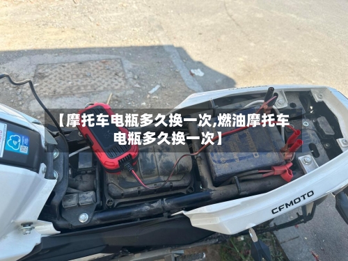 【摩托车电瓶多久换一次,燃油摩托车电瓶多久换一次】-第2张图片