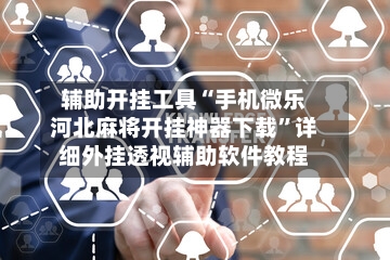 辅助开挂工具“手机微乐河北麻将开挂神器下载	”详细外挂透视辅助软件教程-第3张图片