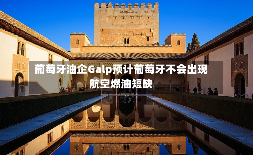 葡萄牙油企Galp预计葡萄牙不会出现航空燃油短缺-第2张图片