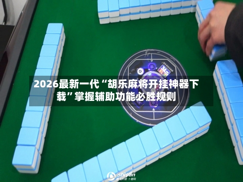 2026最新一代“胡乐麻将开挂神器下载	”掌握辅助功能必胜规则-第2张图片