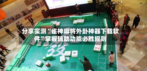 分享实测“雀神麻将外卦神器下载软件”掌握辅助功能必胜规则-第2张图片