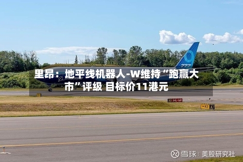 里昂：地平线机器人-W维持“跑赢大市”评级 目标价11港元