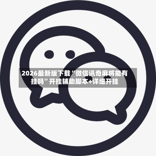 2026最新版下载“微信讯奇麻将能有挂吗”开挂辅助脚本+详细开挂-第3张图片