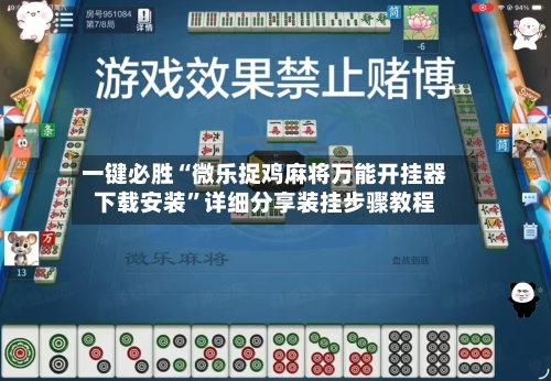 一键必胜“微乐捉鸡麻将万能开挂器下载安装”详细分享装挂步骤教程