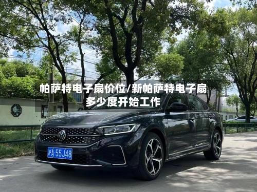 帕萨特电子扇价位/新帕萨特电子扇多少度开始工作