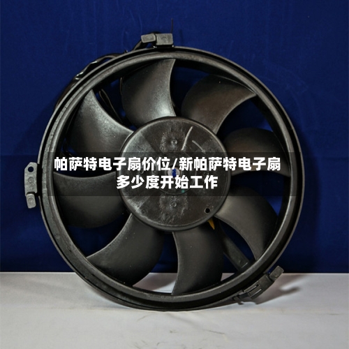 帕萨特电子扇价位/新帕萨特电子扇多少度开始工作-第3张图片