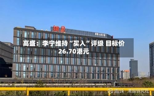 高盛：李宁维持“买入”评级 目标价26.70港元