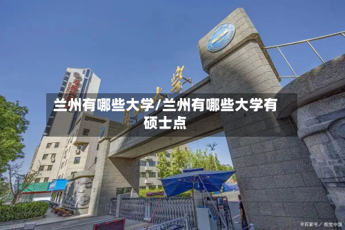 兰州有哪些大学/兰州有哪些大学有硕士点