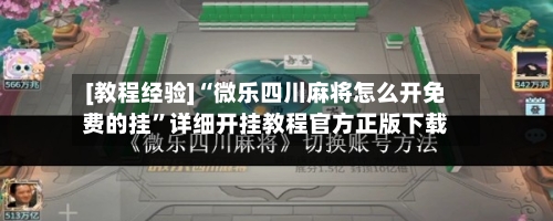 [教程经验]“微乐四川麻将怎么开免费的挂	”详细开挂教程官方正版下载-第2张图片
