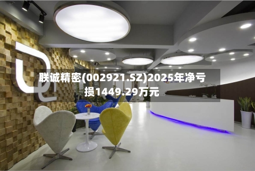 联诚精密(002921.SZ)2025年净亏损1449.29万元