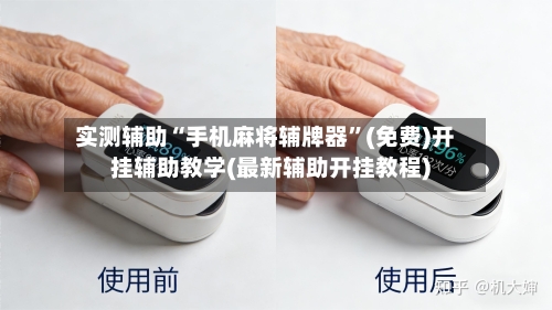 实测辅助“手机麻将辅牌器”(免费)开挂辅助教学(最新辅助开挂教程)