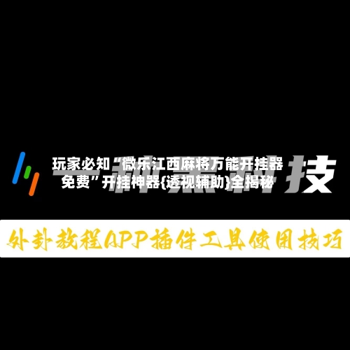 玩家必知“微乐江西麻将万能开挂器免费”开挂神器{透视辅助}全揭秘-第2张图片