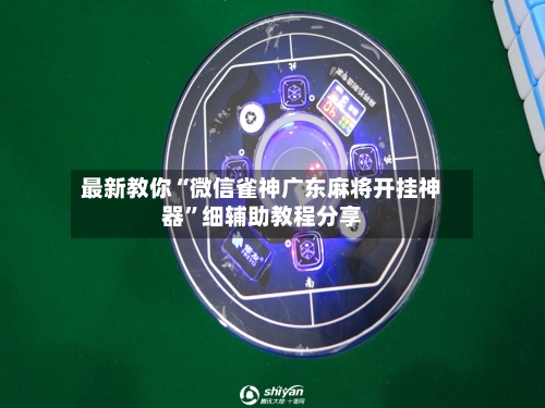 最新教你“微信雀神广东麻将开挂神器	”细辅助教程分享-第2张图片