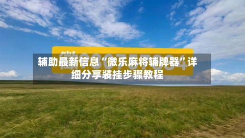 辅助最新信息“微乐麻将辅牌器”详细分享装挂步骤教程-第2张图片