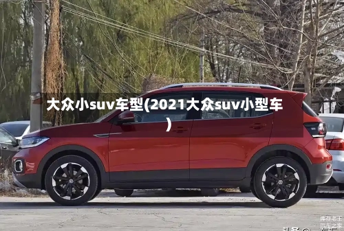 大众小suv车型(2021大众suv小型车)