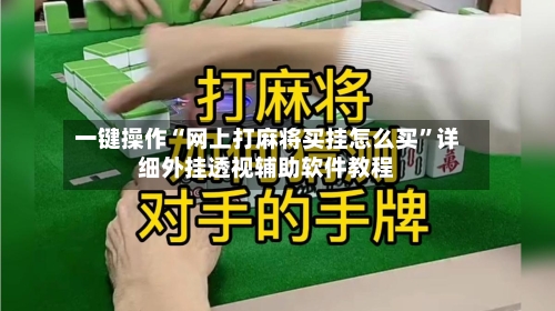 一键操作“网上打麻将买挂怎么买”详细外挂透视辅助软件教程