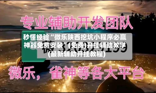 秒懂经验“微乐陕西挖坑小程序必赢神器免费安装”(免费)开挂辅助教学(最新辅助开挂教程)