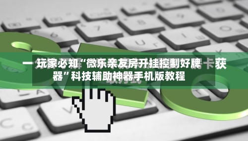 玩家必知“微乐亲友房开挂控制好牌器	”科技辅助神器手机版教程-第2张图片