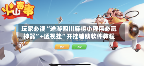 玩家必读“途游四川麻将小程序必赢神器”+透视挂”开挂辅助软件教程