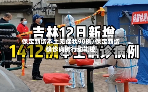 保定新增本土无症状90例/保定新增确诊病例行动轨迹