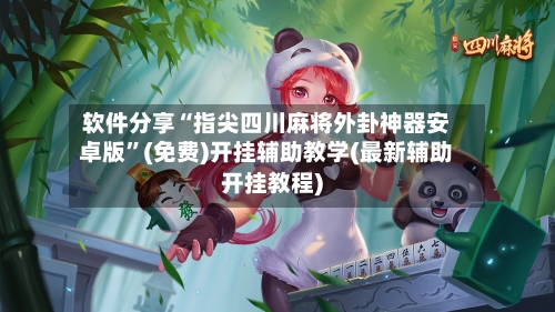 软件分享“指尖四川麻将外卦神器安卓版”(免费)开挂辅助教学(最新辅助开挂教程)